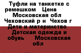 Туфли на танкетке,с ремешком › Цена ­ 350 - Московская обл., Чеховский р-н, Чехов г. Дети и материнство » Детская одежда и обувь   . Московская обл.